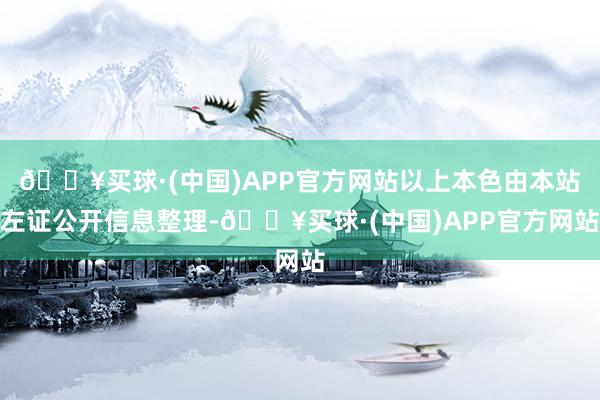 🔥买球·(中国)APP官方网站以上本色由本站左证公开信息整理-🔥买球·(中国)APP官方网站