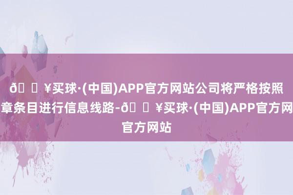 🔥买球·(中国)APP官方网站公司将严格按照规章条目进行信息线路-🔥买球·(中国)APP官方网站