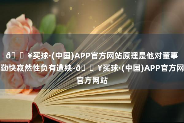 🔥买球·(中国)APP官方网站原理是他对董事会勤快寂然性负有遭殃-🔥买球·(中国)APP官方网站