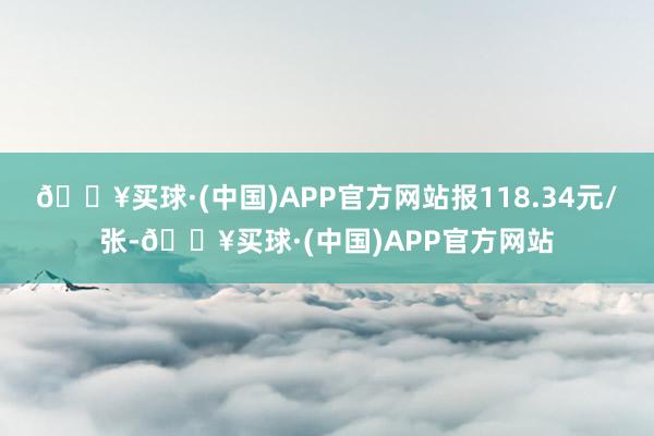 🔥买球·(中国)APP官方网站报118.34元/张-🔥买球·(中国)APP官方网站