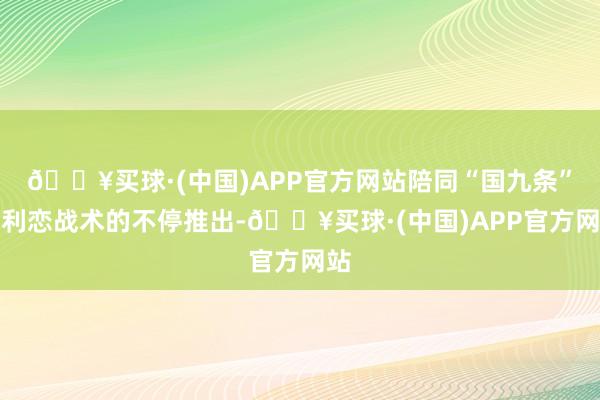 🔥买球·(中国)APP官方网站陪同“国九条”等利恋战术的不停推出-🔥买球·(中国)APP官方网站