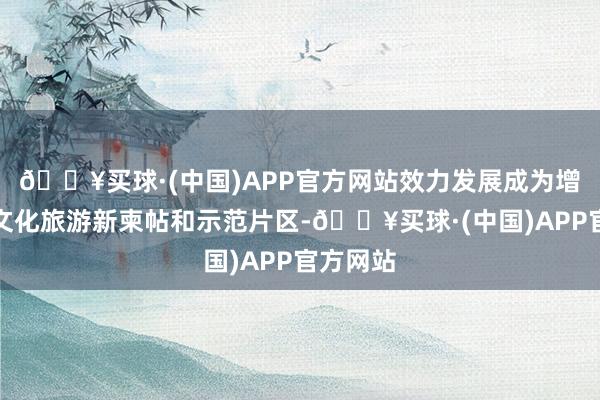 🔥买球·(中国)APP官方网站效力发展成为增城历史文化旅游新柬帖和示范片区-🔥买球·(中国)APP官方网站