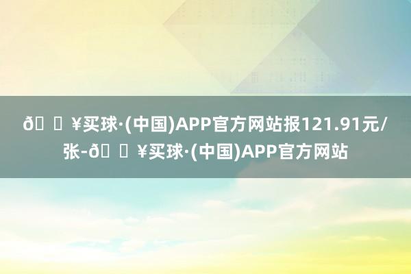 🔥买球·(中国)APP官方网站报121.91元/张-🔥买球·(中国)APP官方网站