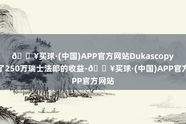 🔥买球·(中国)APP官方网站Dukascopy获取了250万瑞士法郎的收益-🔥买球·(中国)APP官方网站