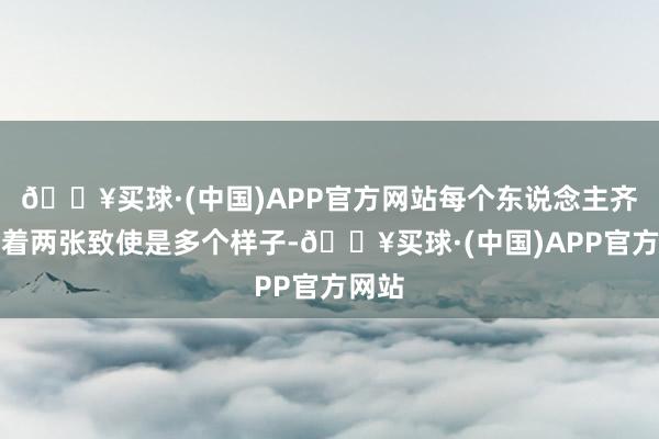 🔥买球·(中国)APP官方网站每个东说念主齐会有着两张致使是多个样子-🔥买球·(中国)APP官方网站