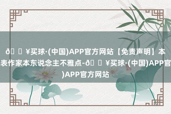 🔥买球·(中国)APP官方网站【免责声明】本文仅代表作家本东说念主不雅点-🔥买球·(中国)APP官方网站