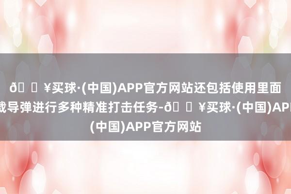 🔥买球·(中国)APP官方网站还包括使用里面和外部挂载导弹进行多种精准打击任务-🔥买球·(中国)APP官方网站