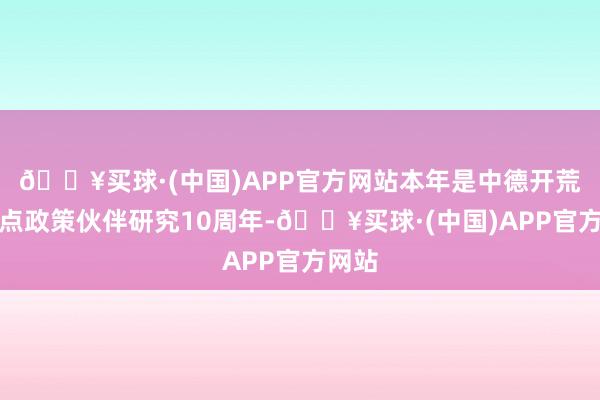 🔥买球·(中国)APP官方网站本年是中德开荒全地点政策伙伴研究10周年-🔥买球·(中国)APP官方网站