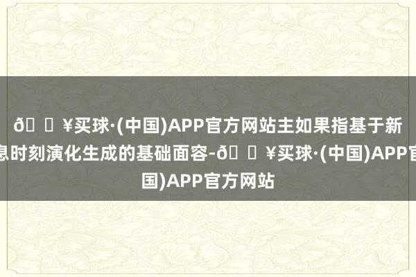 🔥买球·(中国)APP官方网站主如果指基于新一代信息时刻演化生成的基础面容-🔥买球·(中国)APP官方网站