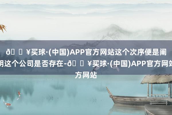 🔥买球·(中国)APP官方网站这个次序便是阐明这个公司是否存在-🔥买球·(中国)APP官方网站