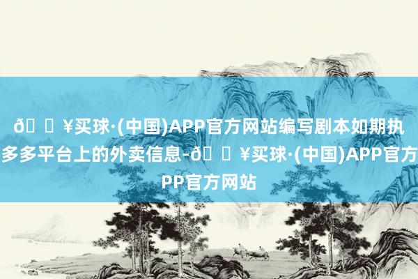 🔥买球·(中国)APP官方网站编写剧本如期执取拼多多平台上的外卖信息-🔥买球·(中国)APP官方网站