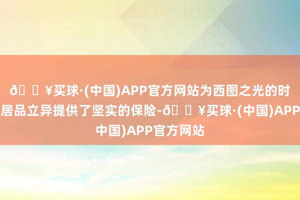 🔥买球·(中国)APP官方网站为西图之光的时代研发和居品立异提供了坚实的保险-🔥买球·(中国)APP官方网站