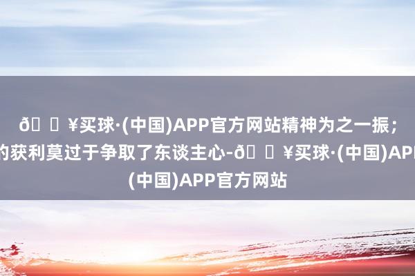 🔥买球·(中国)APP官方网站精神为之一振；赤军最大的获利莫过于争取了东谈主心-🔥买球·(中国)APP官方网站